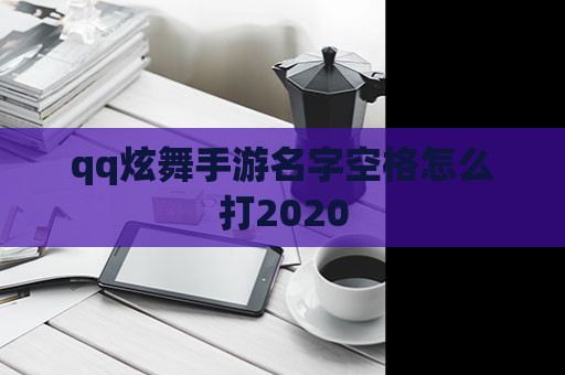 qq炫舞手游名字空格怎么打2020