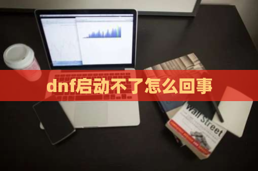 dnf启动不了怎么回事